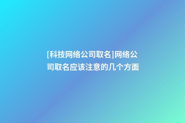 [科技网络公司取名]网络公司取名应该注意的几个方面-第1张-公司起名-玄机派